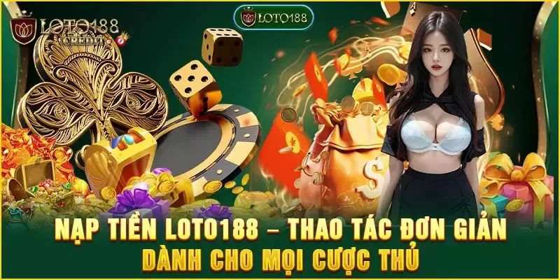 Nạp tiền loto188 là thao tác cơ bản cần thực hiện để tham gia đặt cược